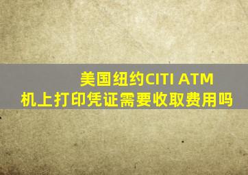 美国纽约CITI ATM机上打印凭证需要收取费用吗